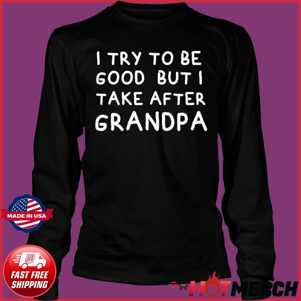 Download I Try To Be Good But I Take After Grandpa Funny Father S Day Shirt Hoodie Sweater Long Sleeve And Tank Top