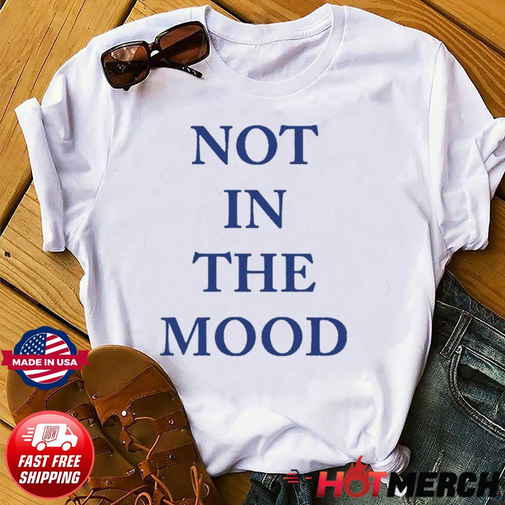 not in the mood shirt