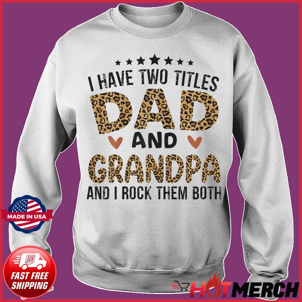 Official I Have Two Titles Dad And Grandpa And I Rock Them Both Happy Father S Day 2021 Shirt Hoodie Sweater Long Sleeve And Tank Top