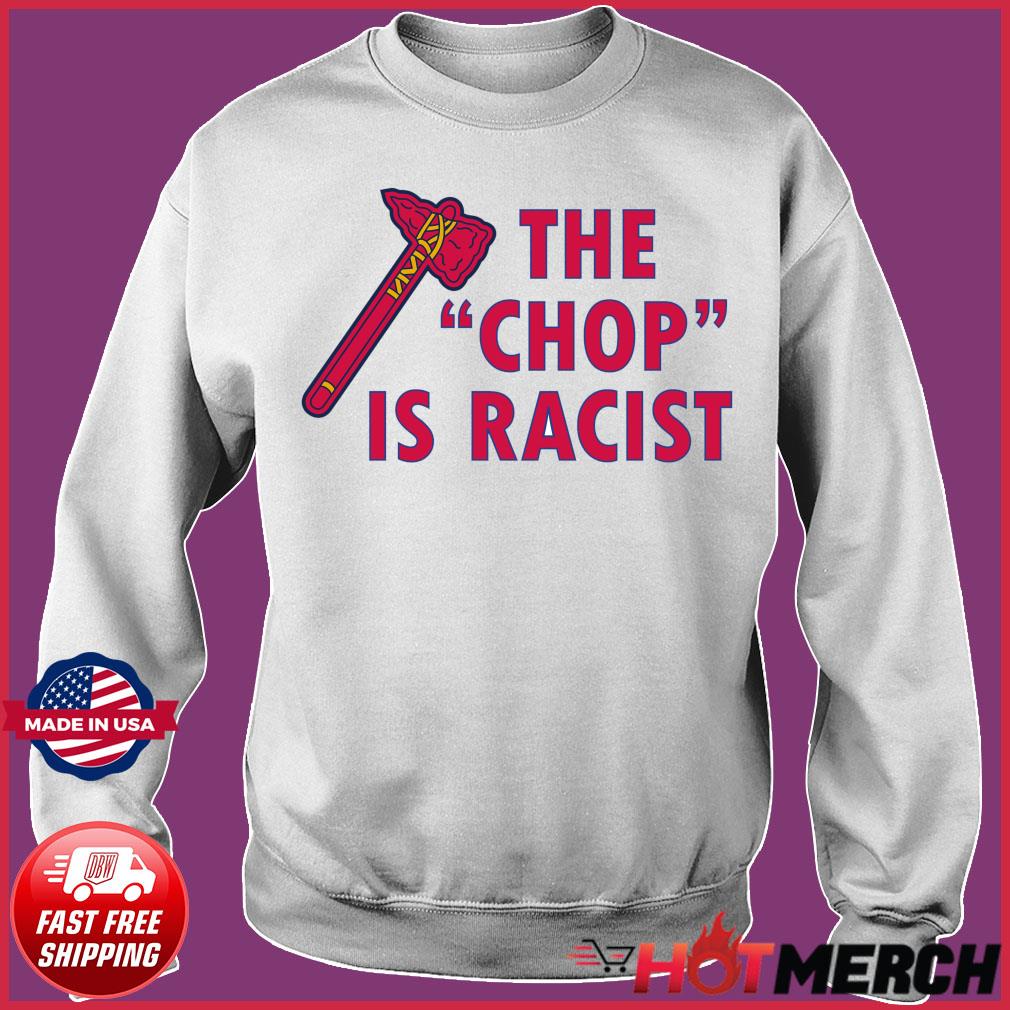 Atlanta Braves The Chop Is Racist Shirt, hoodie, sweater, long sleeve and  tank top