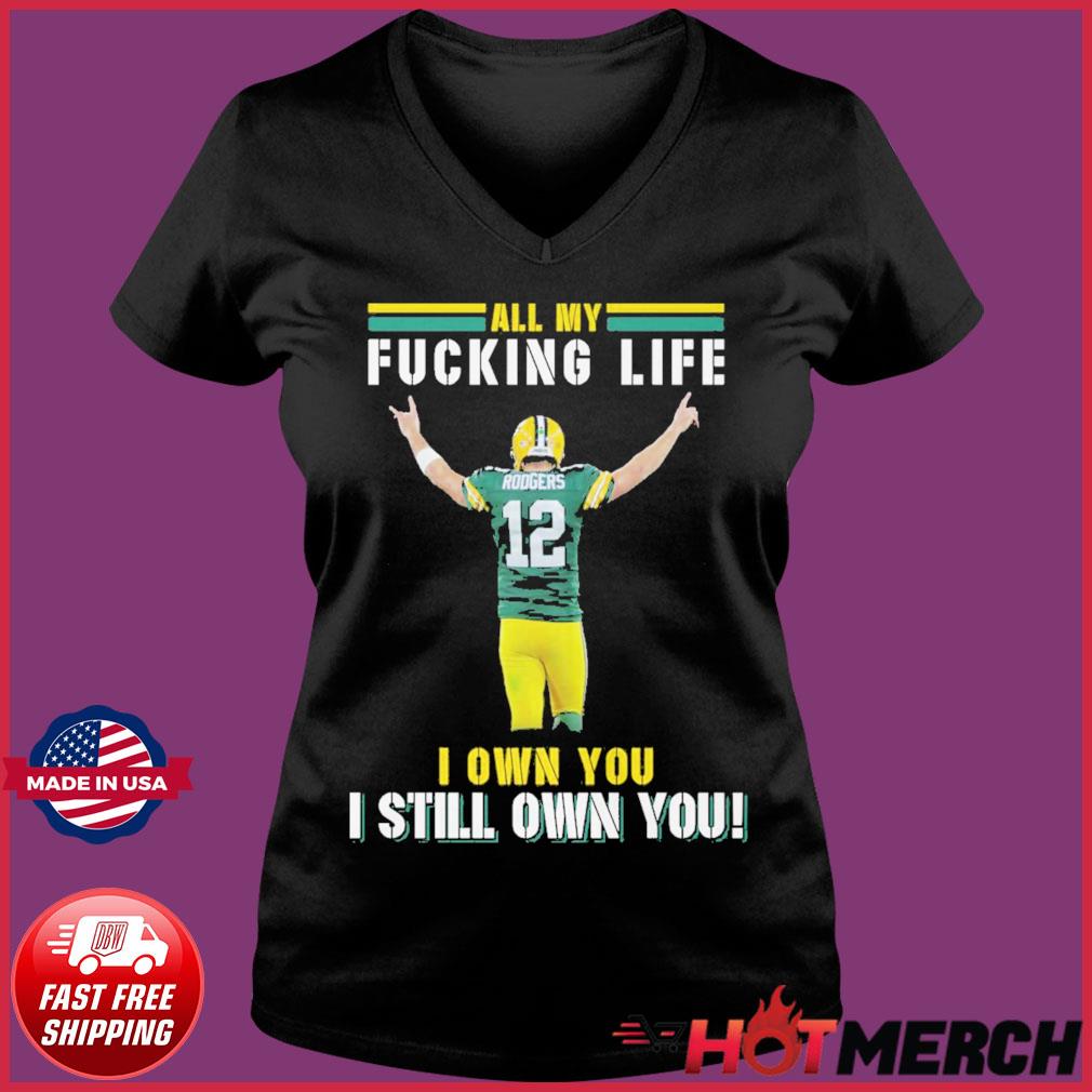 Aaron rodgers Green Bay Packers all my fucking life I own you I still own  you signature shirt, hoodie, sweater, long sleeve and tank top