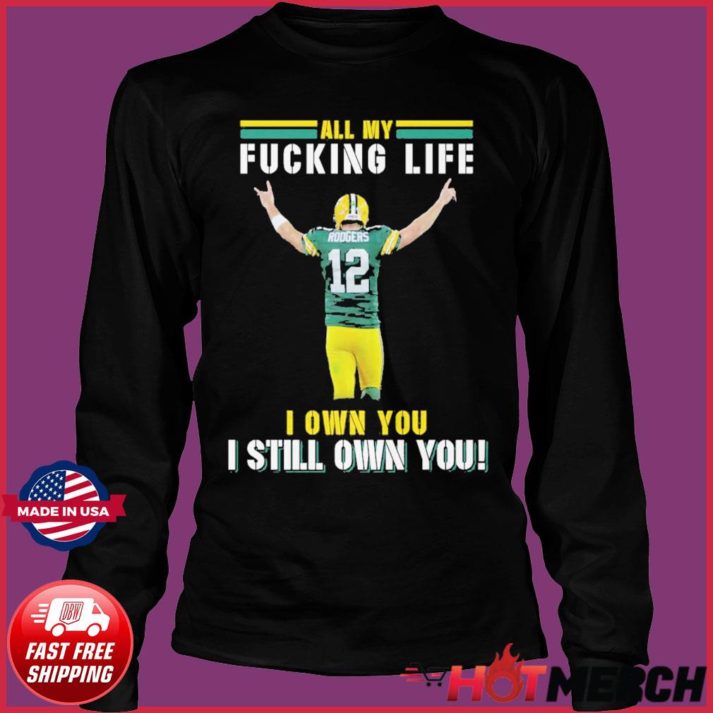 Aaron Rodgers Green Bay Packers all my fucking life I own you I still own  you signature shirt