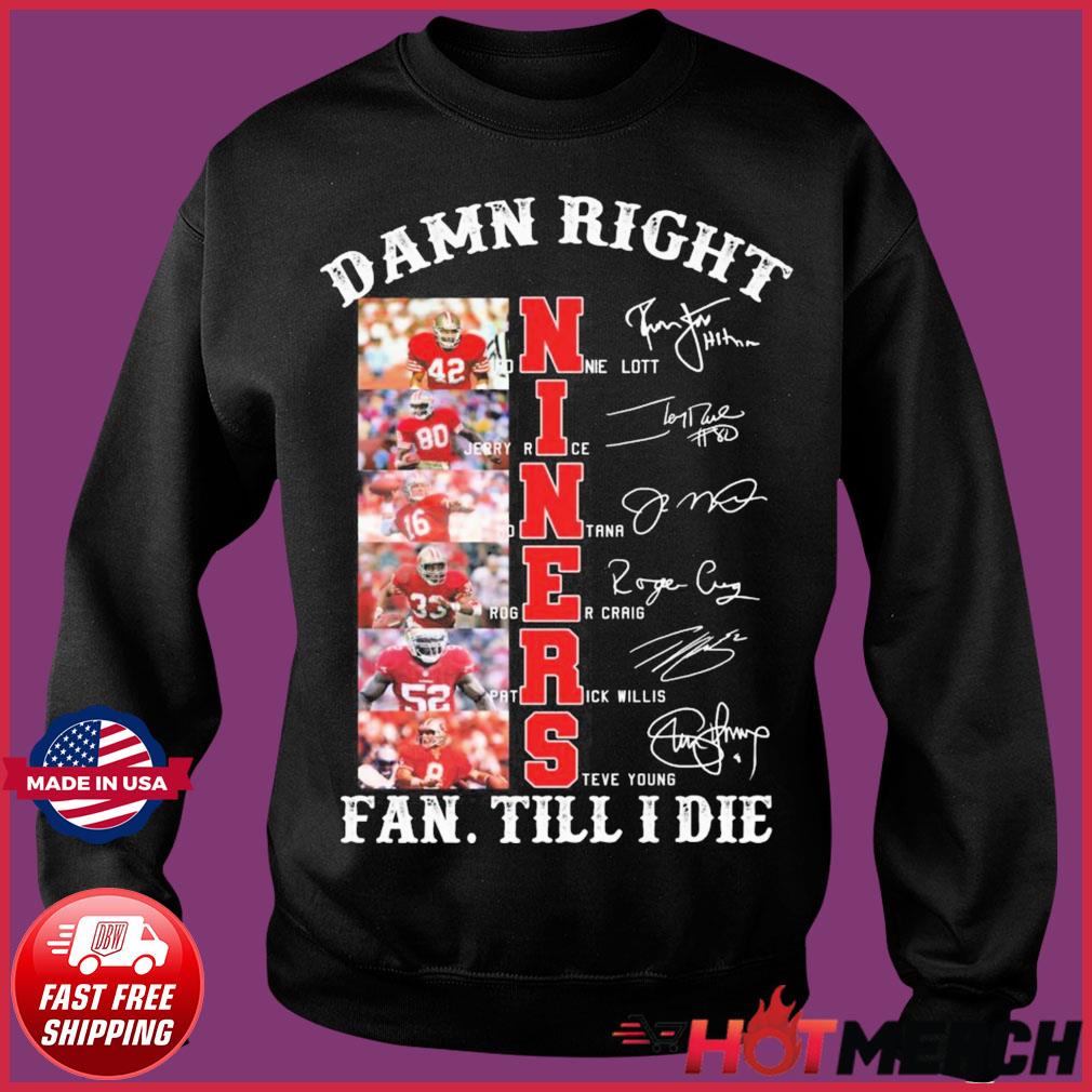 Damn Right Niners San Francisco 49ers Fan Till I Die Signatures Shirt,  hoodie, sweater, long sleeve and tank top