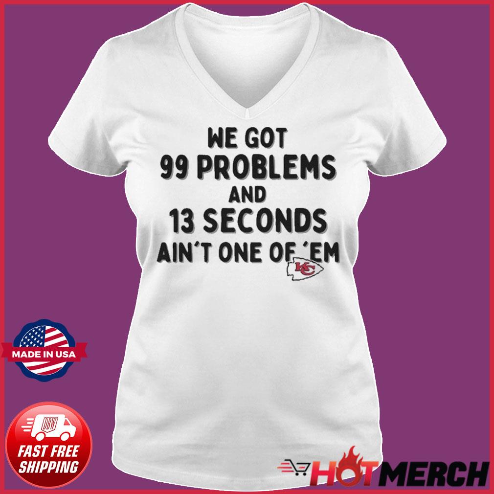 Kansas City Chiefs We Go 99 Problems And 13 Seconds Ain't One Of 'Em shirt,  hoodie, sweater, long sleeve and tank top