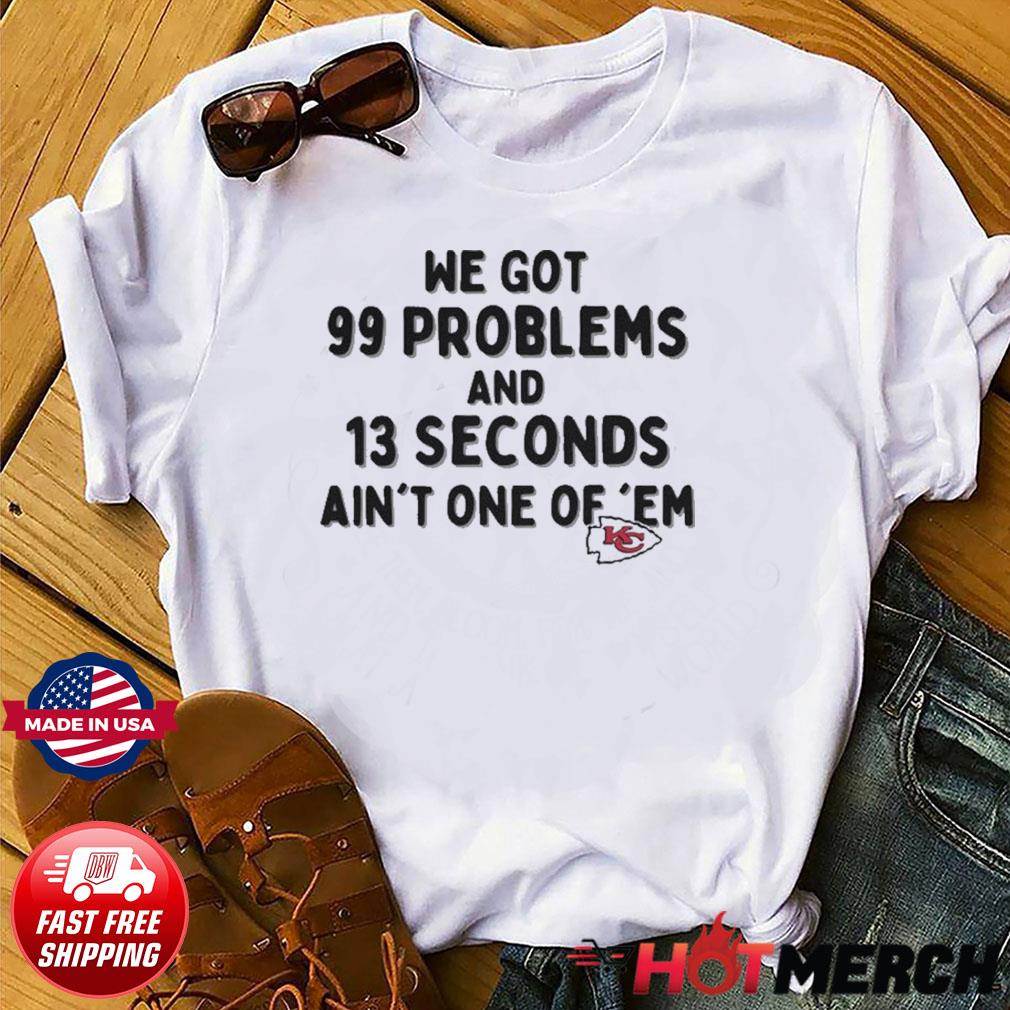 Kansas City Chiefs We Go 99 Problems And 13 Seconds Ain't One Of 'Em shirt,  hoodie, sweater, long sleeve and tank top