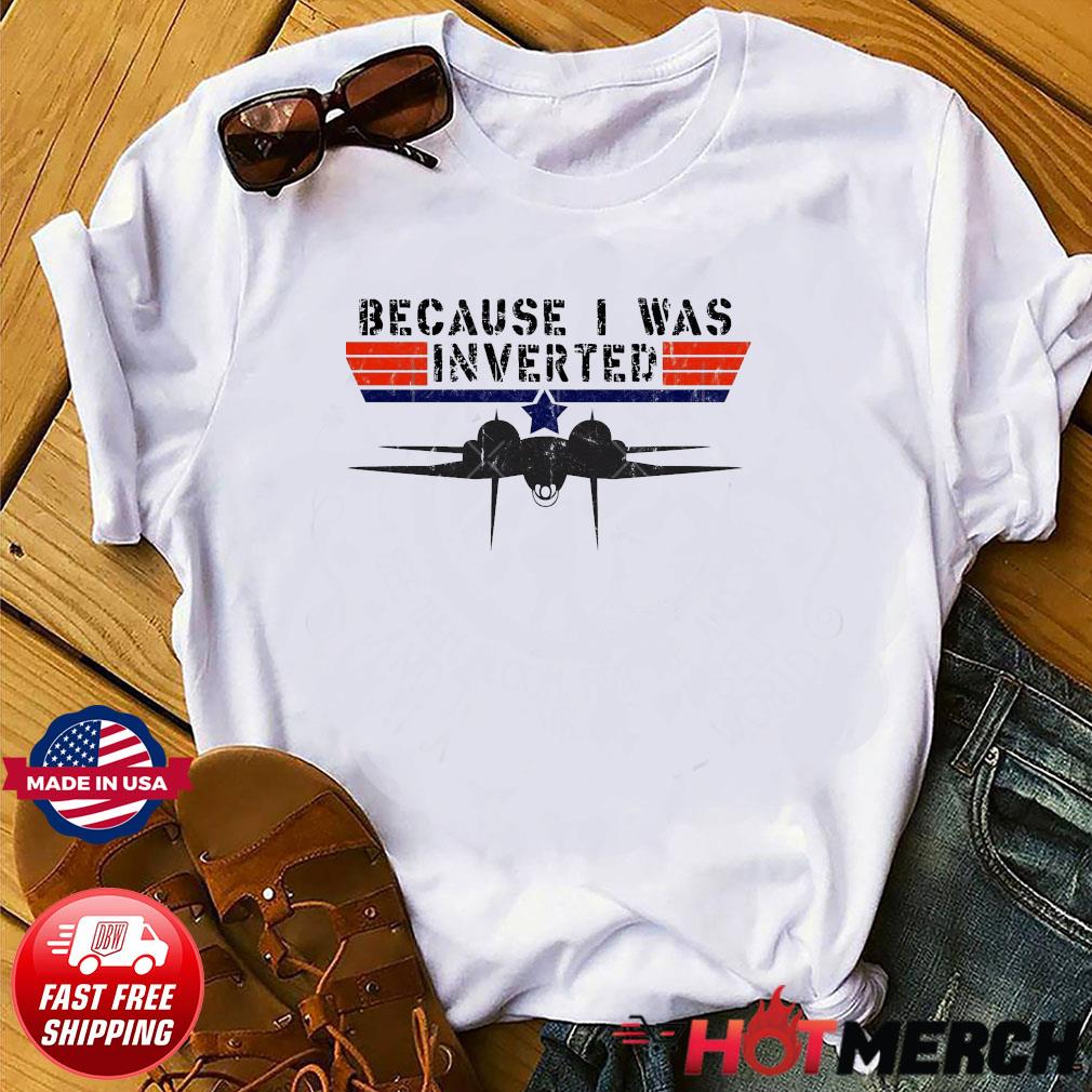 Because I Was Inverted Vintage Top Gun Shirt, hoodie, sweater, long sleeve  and tank top